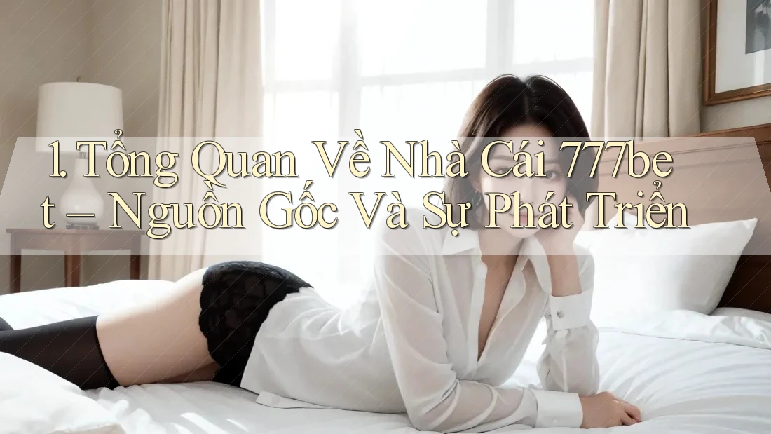 1. Tổng Quan Về Nhà Cái 777bet – Nguồn Gốc Và Sự Phát Triển