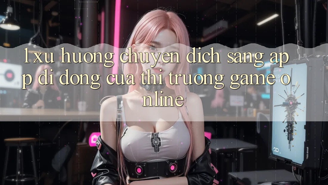 1. Xu Hướng Chuyển Dịch Sang App Di Động Của Thị Trường Game Online