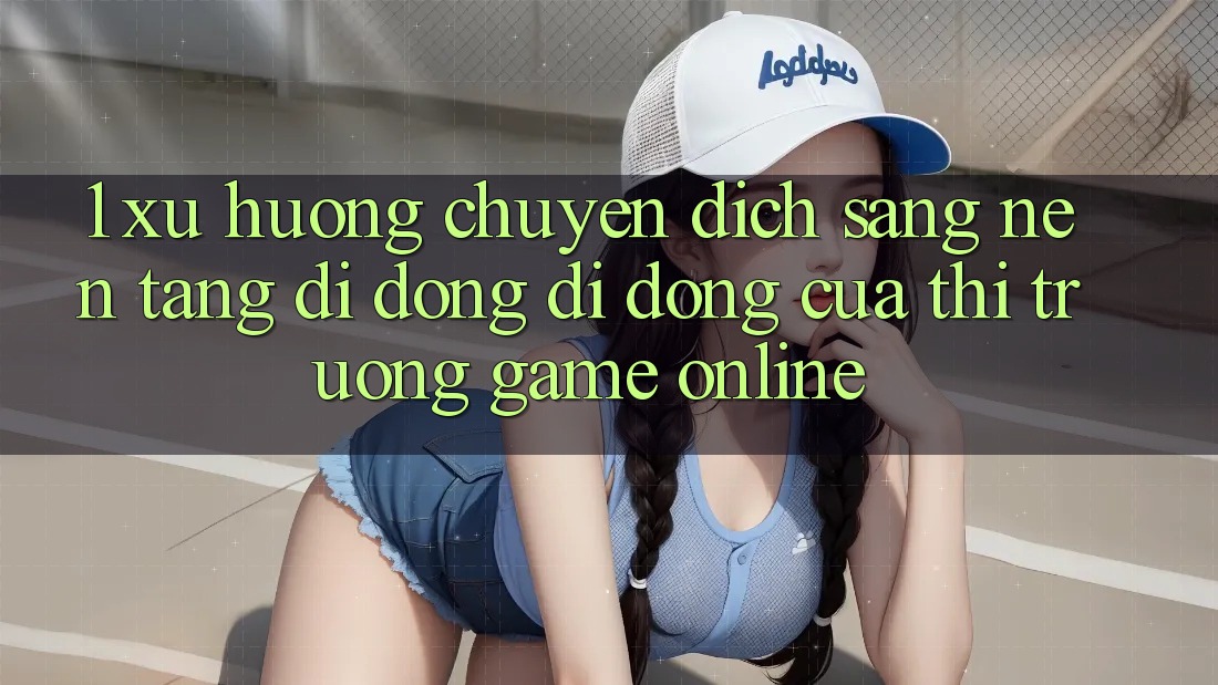 1. Xu Hướng Chuyển Dịch Sang Nền tảng di động Di Động Của Thị Trường Game Online