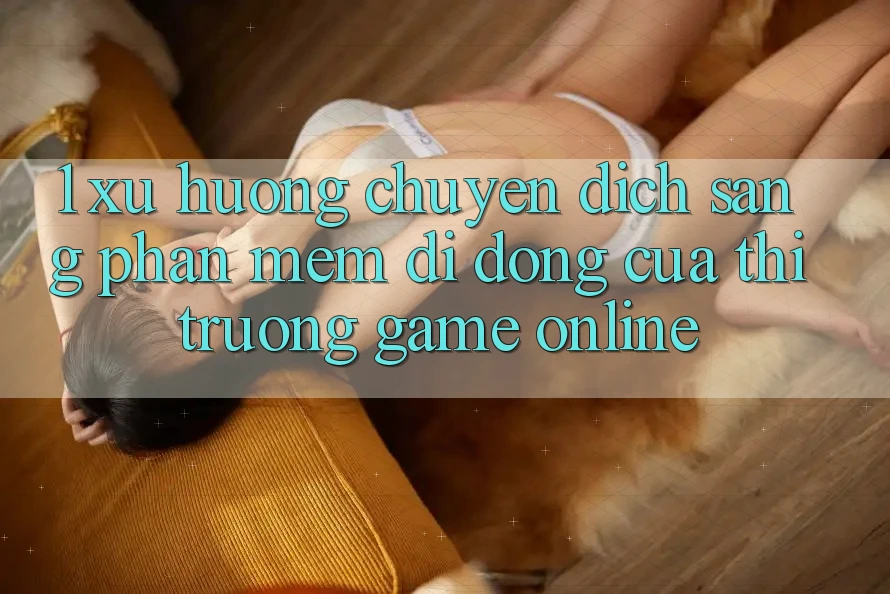 1. Xu Hướng Chuyển Dịch Sang Phần mềm Di Động Của Thị Trường Game Online