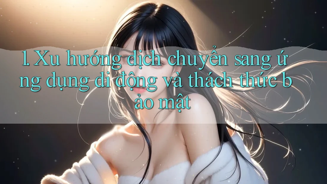 1. Xu hướng dịch chuyển sang ứng dụng di động và thách thức bảo mật