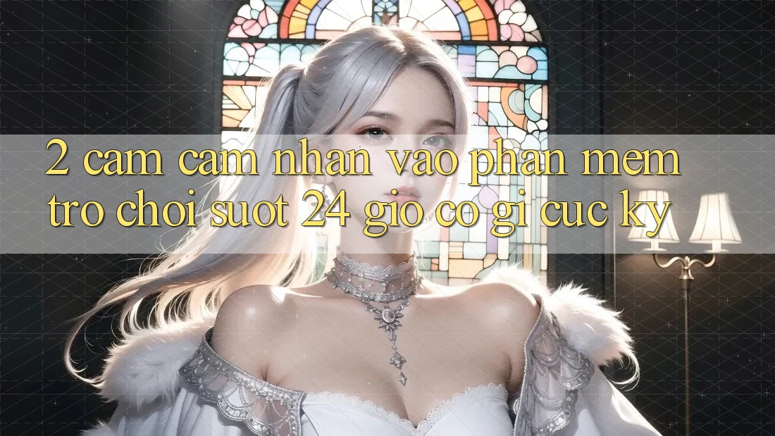 2. Cảm cảm nhận “Vào Phần mềm Trò chơi - Suốt 24 Giờ” Có Gì Cực kỳ?