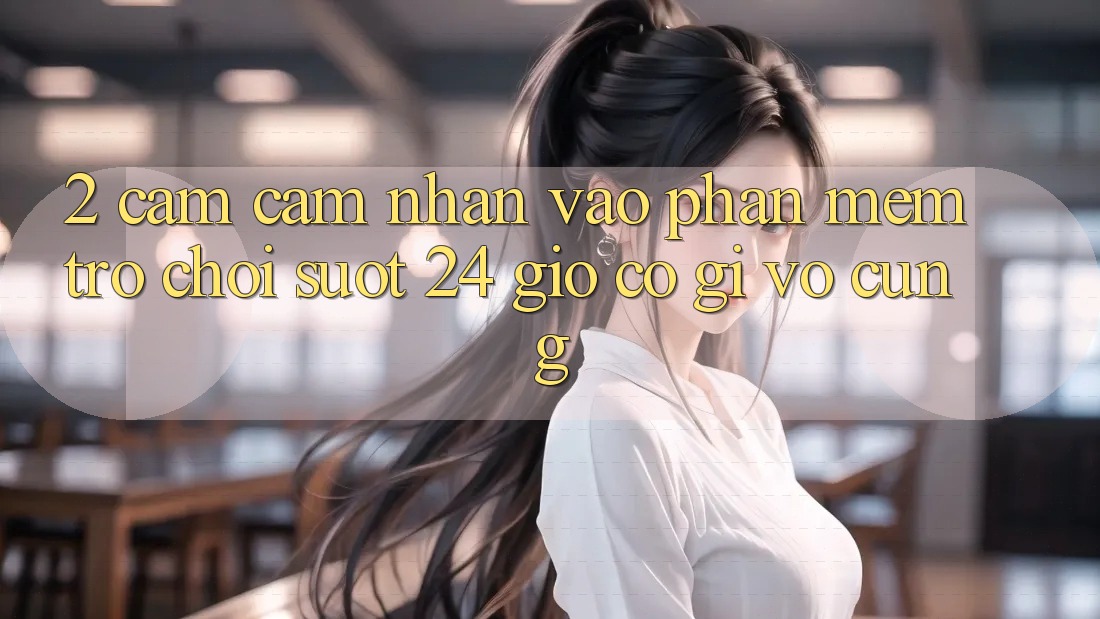 2. Cảm cảm nhận “Vào Phần mềm Trò chơi - Suốt 24 Giờ” Có Gì Vô cùng?