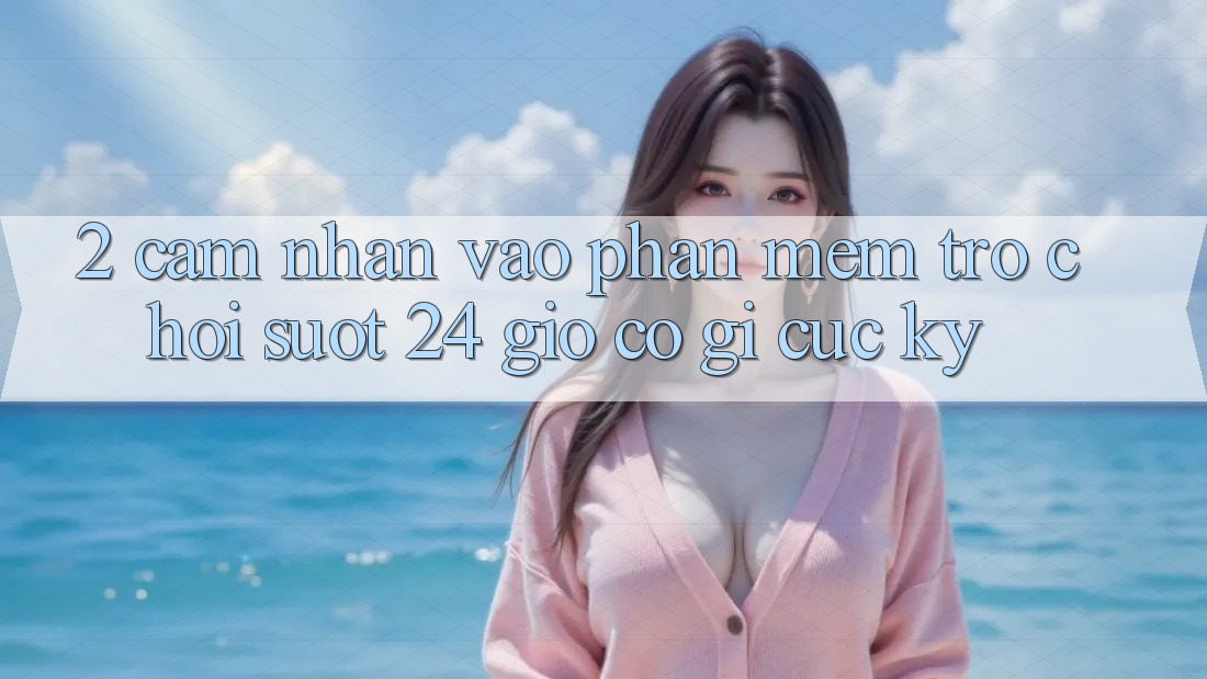 2. Cảm nhận “Vào Phần mềm Trò chơi - Suốt 24 Giờ” Có Gì Cực kỳ?