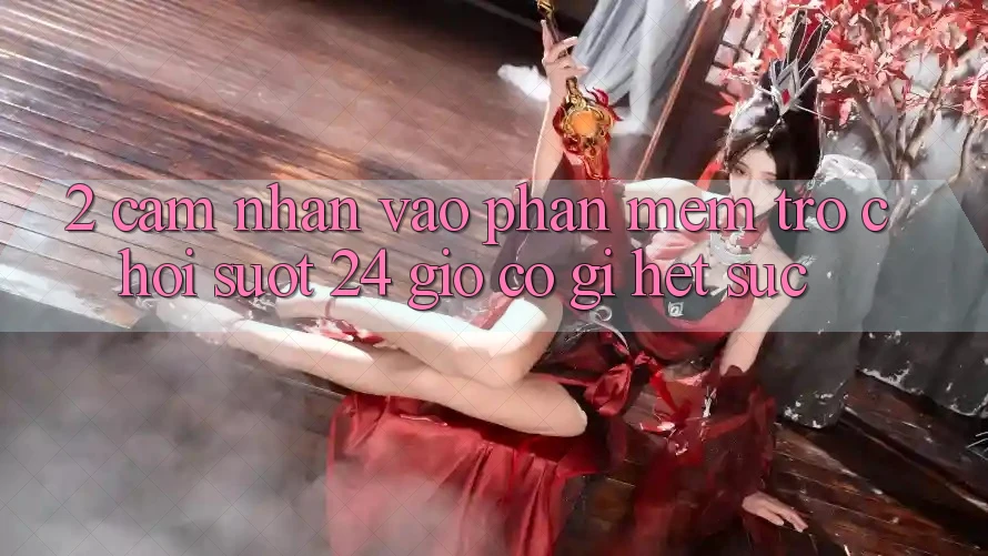 2. Cảm nhận “Vào Phần mềm Trò chơi - Suốt 24 Giờ” Có Gì Hết sức?