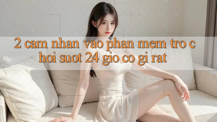 2. Cảm nhận “Vào Phần mềm Trò chơi - Suốt 24 Giờ” Có Gì Rất? 2. Cảm nhận “Vào Phần mềm Trò chơi - Suốt 24 Giờ” Có Gì Rất?