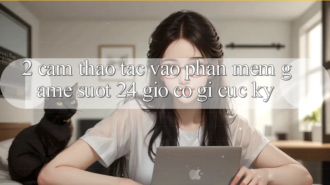 2. Cảm thao tác “Vào Phần mềm Game - Suốt 24 Giờ” Có Gì Cực kỳ?