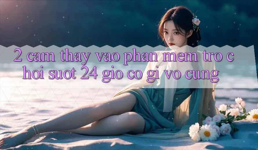2. Cảm thấy “Vào Phần mềm Trò chơi - Suốt 24 Giờ” Có Gì Vô cùng?