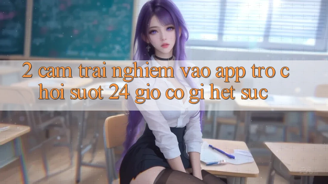 2. Cảm trải nghiệm “Vào App Trò chơi - Suốt 24 Giờ” Có Gì Hết sức? 2. Cảm trải nghiệm “Vào App Trò chơi - Suốt 24 Giờ” Có Gì Hết sức?