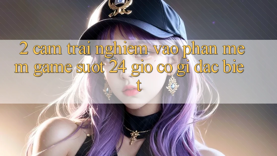 2. Cảm trải nghiệm “Vào Phần mềm Game - Suốt 24 Giờ” Có Gì Đặc Biệt?