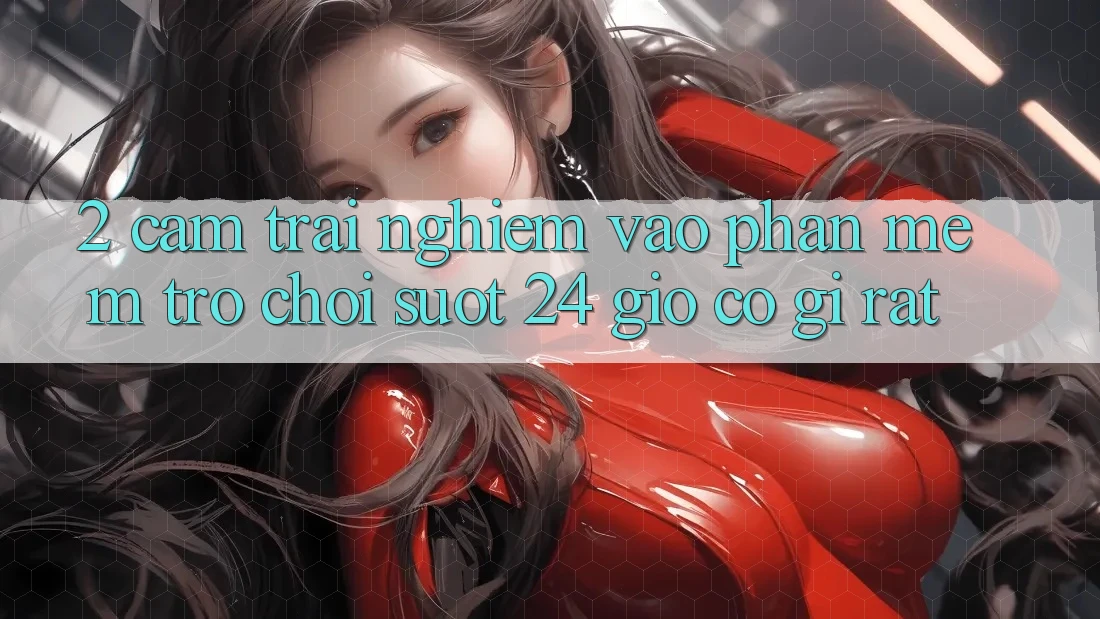 2. Cảm trải nghiệm “Vào Phần mềm Trò chơi - Suốt 24 Giờ” Có Gì Rất?