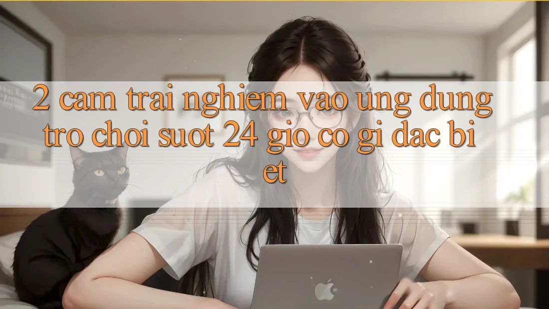 2. Cảm trải nghiệm “Vào Ứng Dụng Trò chơi - Suốt 24 Giờ” Có Gì Đặc biệt?