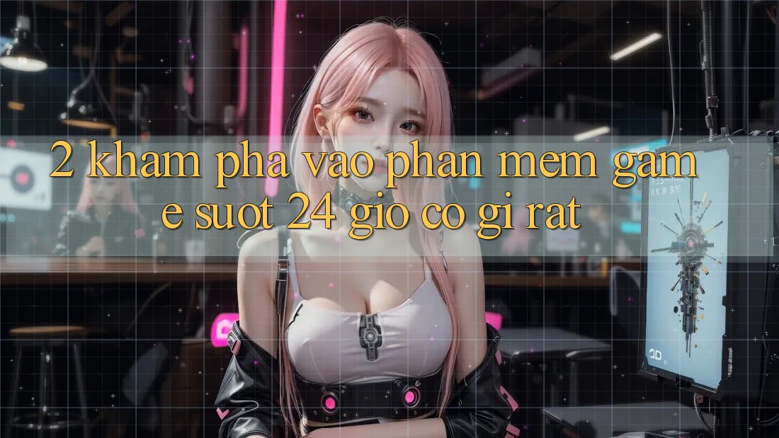 2. Khám phá “Vào Phần mềm Game - Suốt 24 Giờ” Có Gì Rất?
