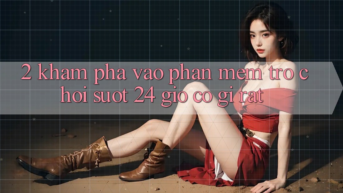 2. Khám phá “Vào Phần mềm Trò chơi - Suốt 24 Giờ” Có Gì Rất?