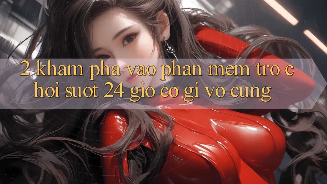 2. Khám phá “Vào Phần mềm Trò chơi - Suốt 24 Giờ” Có Gì Vô cùng?