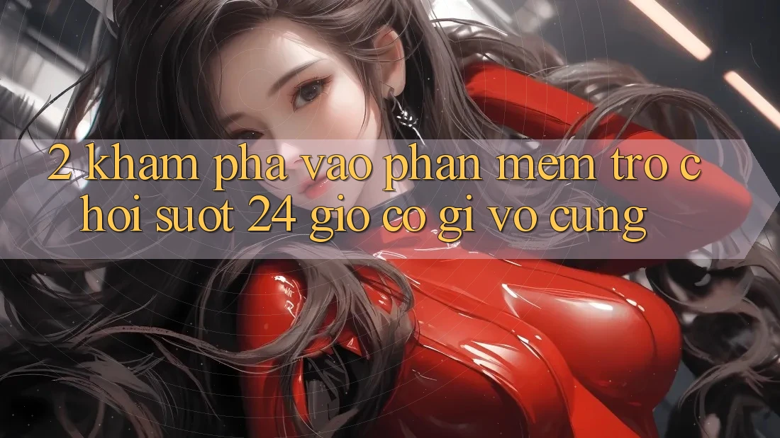 2. Khám phá “Vào Phần mềm Trò chơi - Suốt 24 Giờ” Có Gì Vô cùng?