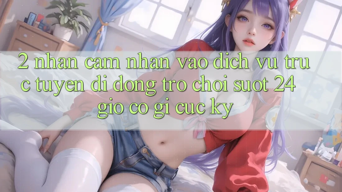 2. Nhận cảm nhận “Vào Dịch vụ trực tuyến di động Trò chơi - Suốt 24 Giờ” Có Gì Cực kỳ? 2. Nhận cảm nhận “Vào Dịch vụ trực tuyến di động Trò chơi - Suốt 24 Giờ” Có Gì Cực kỳ?