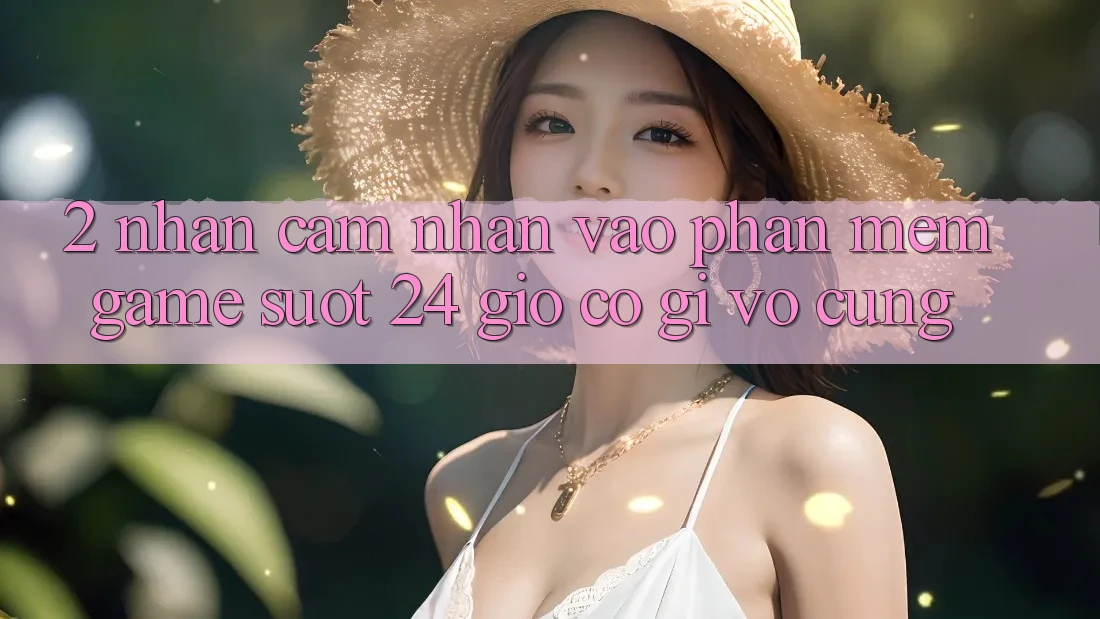 2. Nhận cảm nhận “Vào Phần mềm Game - Suốt 24 Giờ” Có Gì Vô cùng?