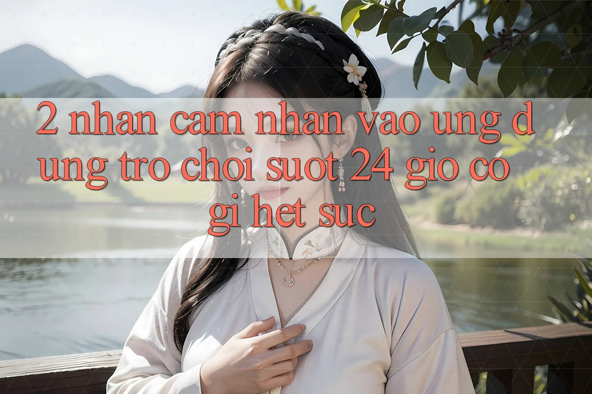2. Nhận cảm nhận “Vào Ứng Dụng Trò chơi - Suốt 24 Giờ” Có Gì Hết sức?