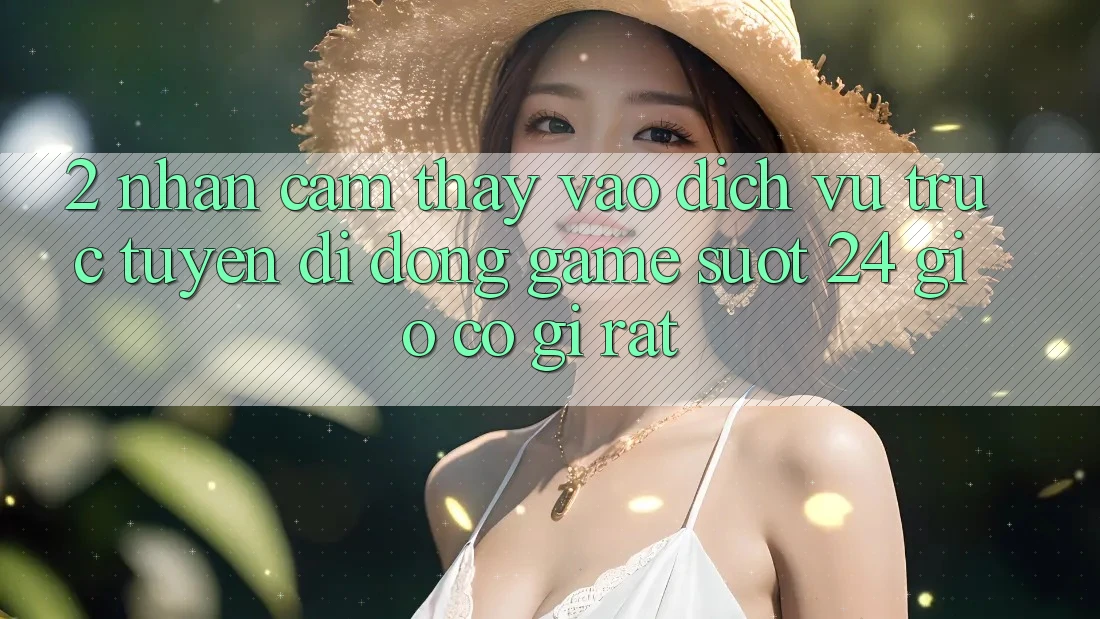 2. Nhận cảm thấy “Vào Dịch vụ trực tuyến di động Game - Suốt 24 Giờ” Có Gì Rất?
