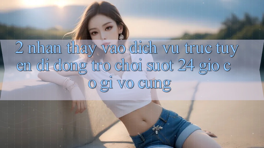 2. Nhận thấy “Vào Dịch vụ trực tuyến di động Trò chơi - Suốt 24 Giờ” Có Gì Vô cùng?