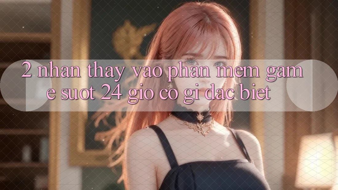 2. Nhận thấy “Vào Phần mềm Game - Suốt 24 Giờ” Có Gì Đặc Biệt? 2. Nhận thấy “Vào Phần mềm Game - Suốt 24 Giờ” Có Gì Đặc Biệt?