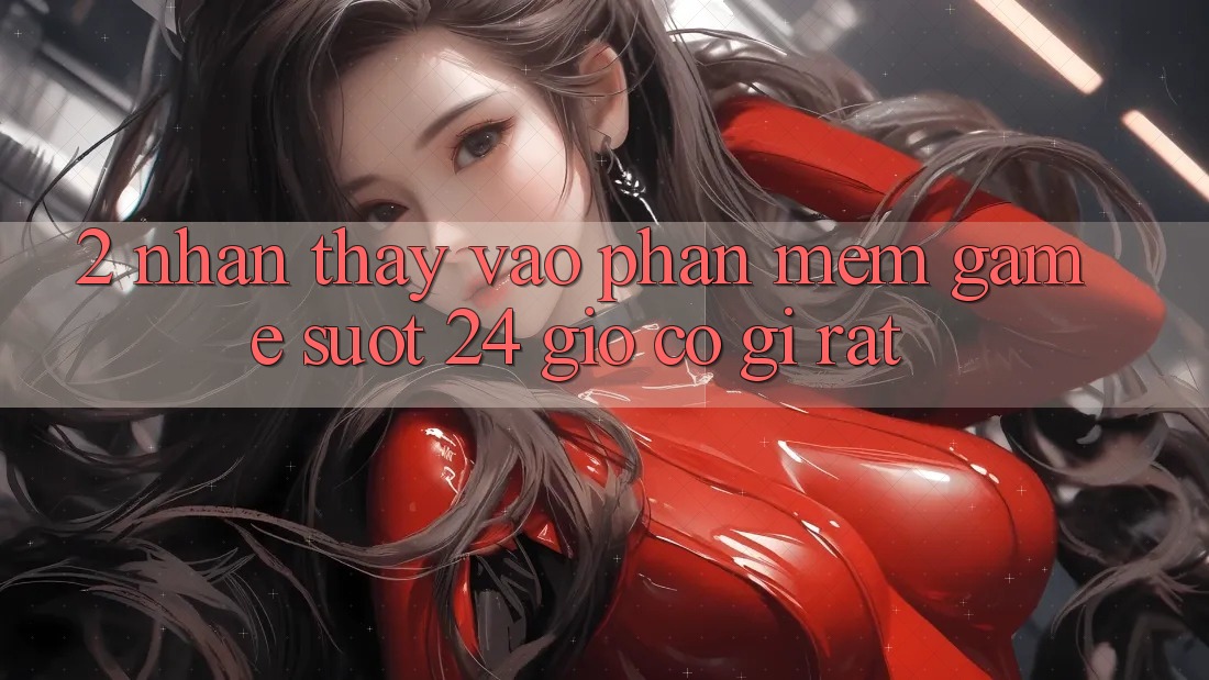 2. Nhận thấy “Vào Phần mềm Game - Suốt 24 Giờ” Có Gì Rất?