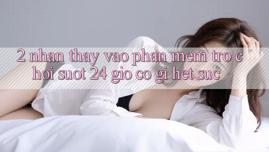 2. Nhận thấy “Vào Phần mềm Trò chơi - Suốt 24 Giờ” Có Gì Hết sức?