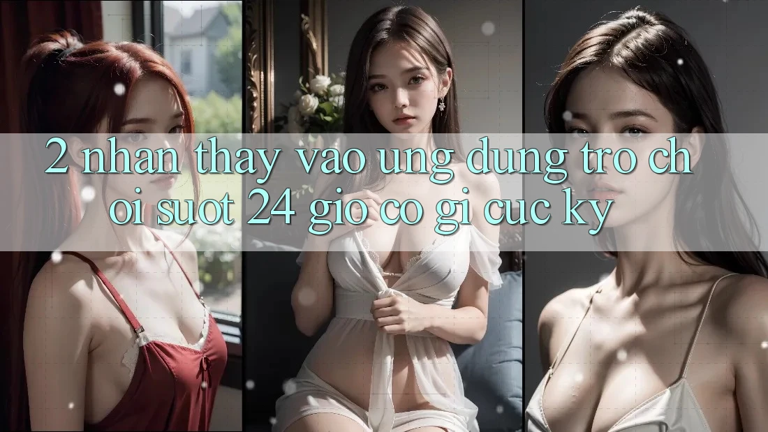 2. Nhận thấy “Vào Ứng Dụng Trò chơi - Suốt 24 Giờ” Có Gì Cực kỳ?