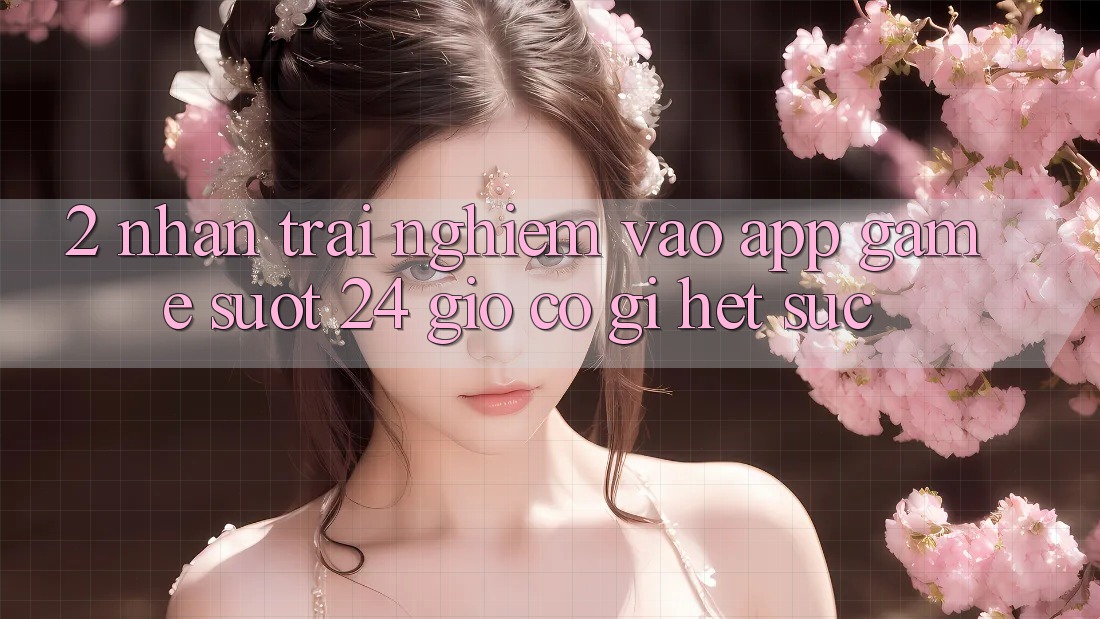 2. Nhận trải nghiệm “Vào App Game - Suốt 24 Giờ” Có Gì Hết sức?