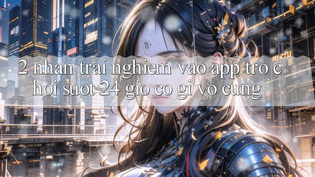 2. Nhận trải nghiệm “Vào App Trò chơi - Suốt 24 Giờ” Có Gì Vô cùng?