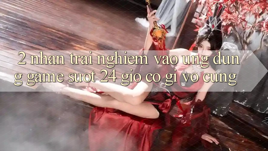 2. Nhận trải nghiệm “Vào Ứng Dụng Game - Suốt 24 Giờ” Có Gì Vô cùng?