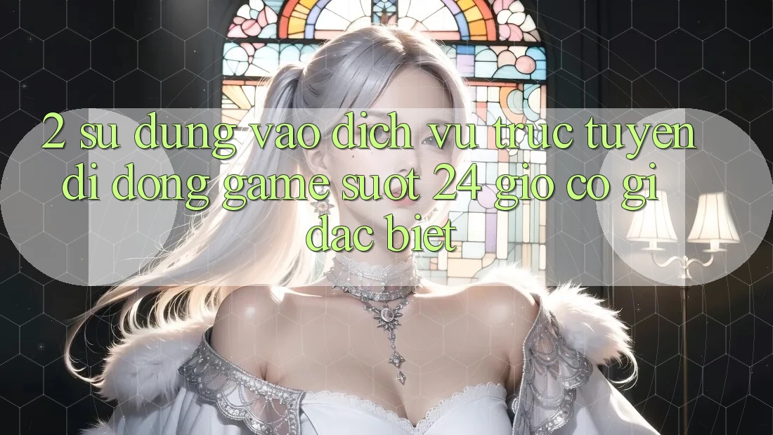 2. Sử dụng “Vào Dịch vụ trực tuyến di động Game - Suốt 24 Giờ” Có Gì Đặc biệt?