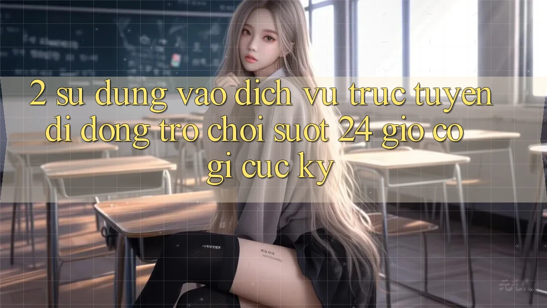 2. Sử dụng “Vào Dịch vụ trực tuyến di động Trò chơi - Suốt 24 Giờ” Có Gì Cực kỳ?