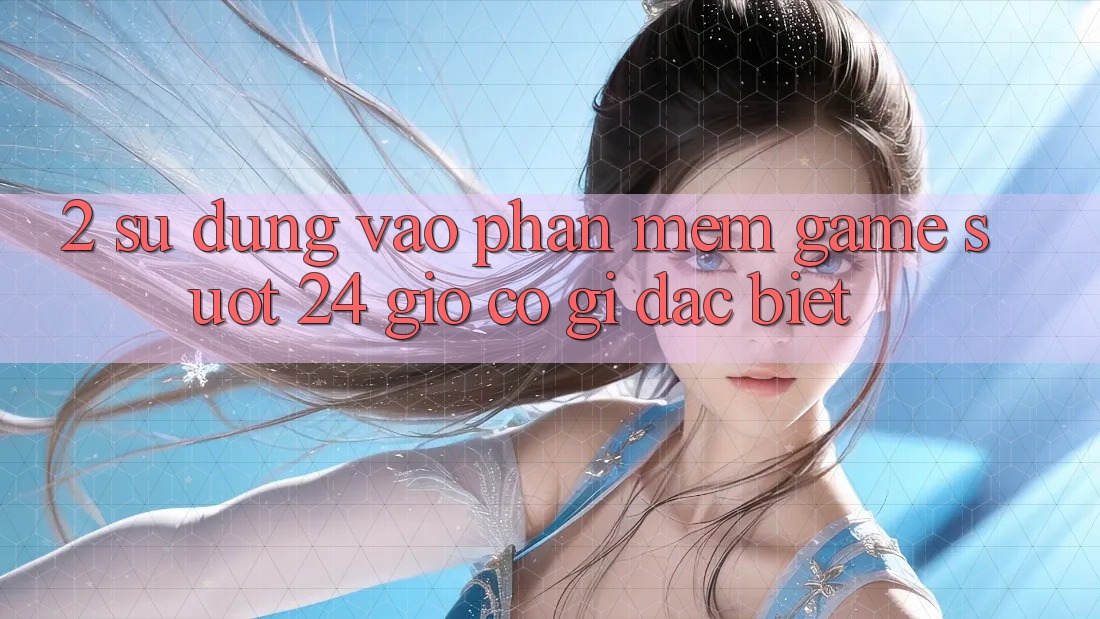 2. Sử dụng “Vào Phần mềm Game - Suốt 24 Giờ” Có Gì Đặc biệt?