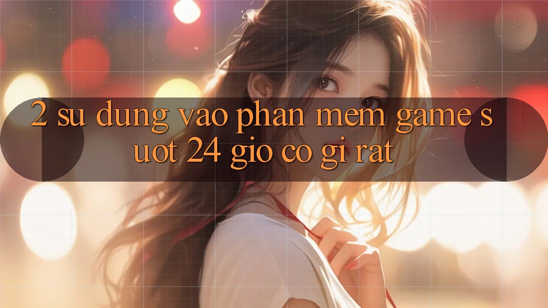 2. Sử dụng “Vào Phần mềm Game - Suốt 24 Giờ” Có Gì Rất?