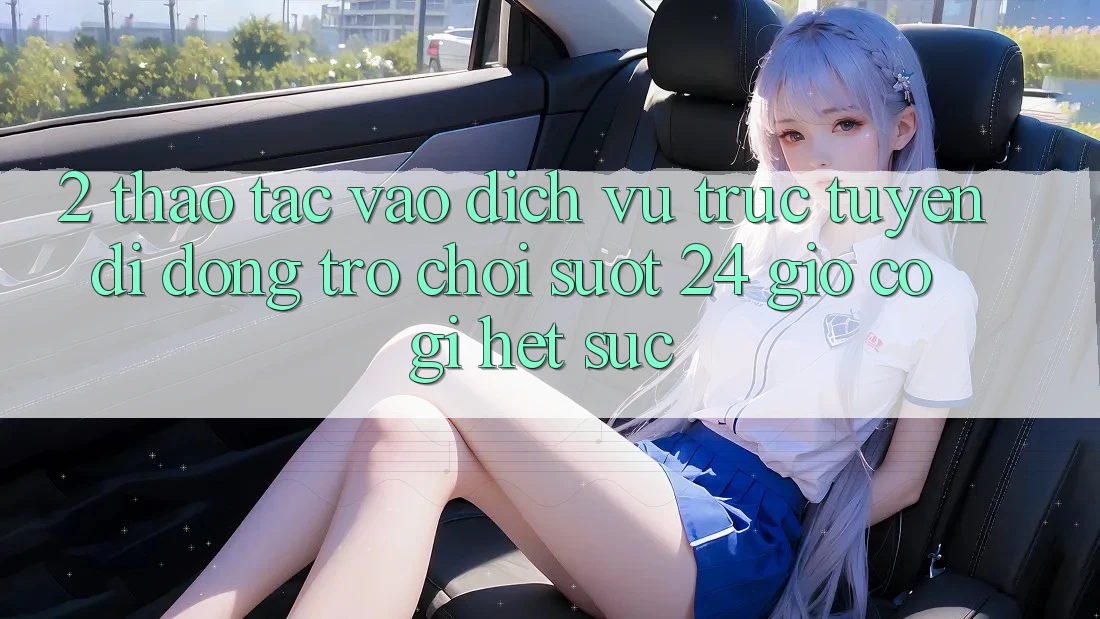 2. Thao tác “Vào Dịch vụ trực tuyến di động Trò chơi - Suốt 24 Giờ” Có Gì Hết sức?