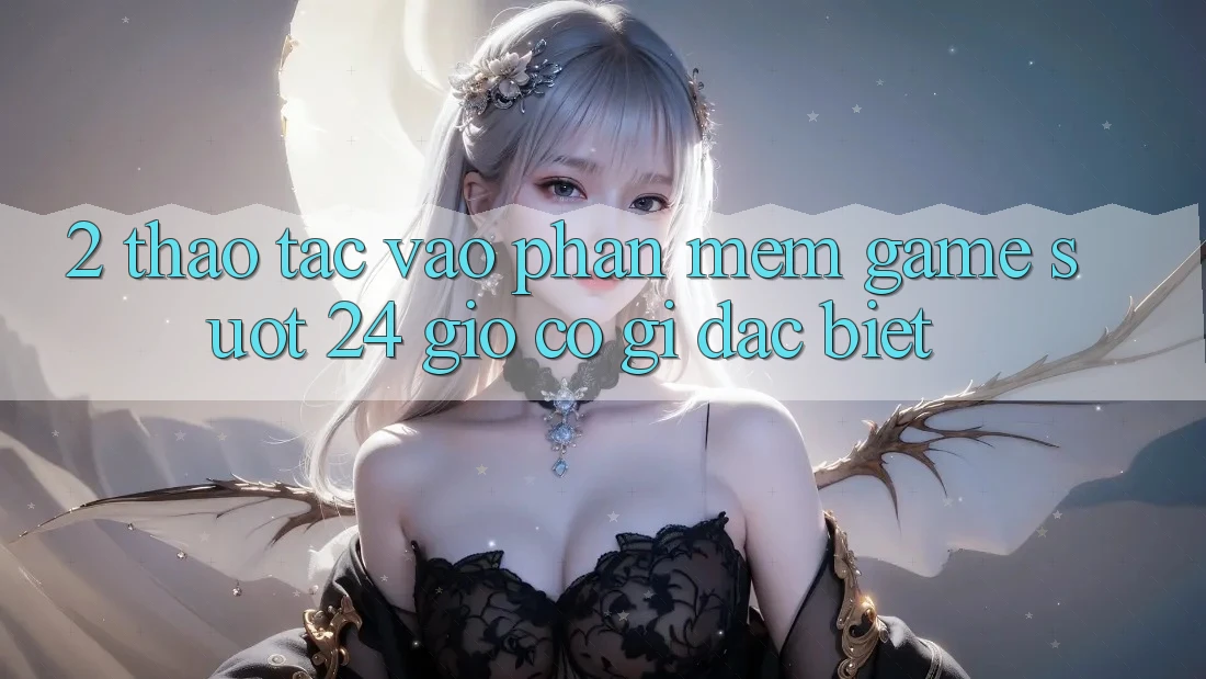 2. Thao tác “Vào Phần mềm Game - Suốt 24 Giờ” Có Gì Đặc Biệt?