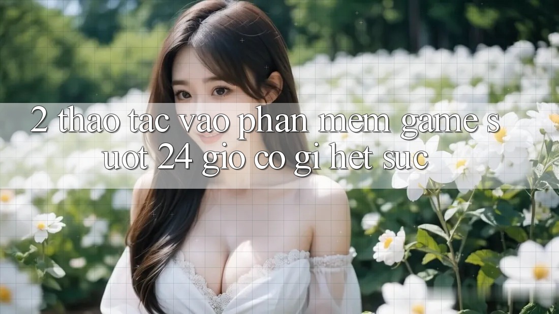 2. Thao tác “Vào Phần mềm Game - Suốt 24 Giờ” Có Gì Hết sức?