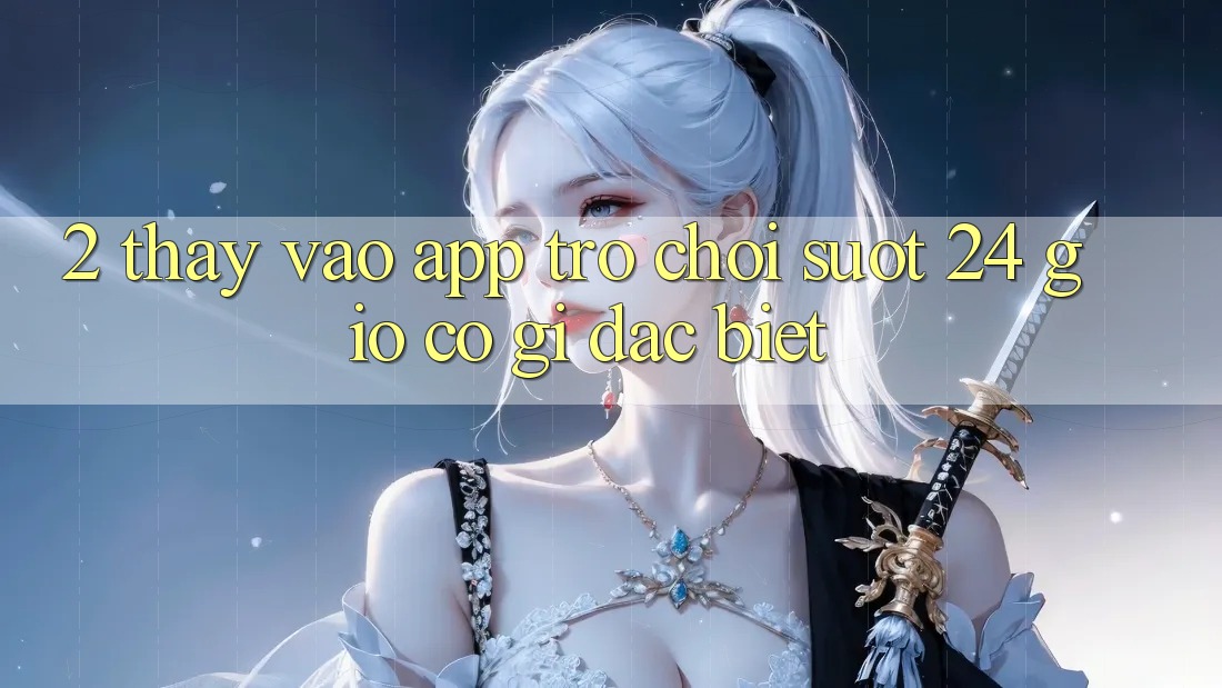 2. Thấy “Vào App Trò chơi - Suốt 24 Giờ” Có Gì Đặc Biệt?