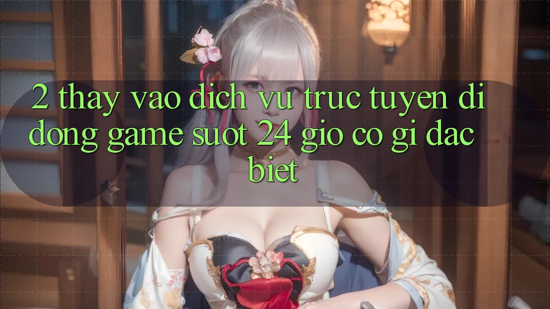 2. Thấy “Vào Dịch vụ trực tuyến di động Game - Suốt 24 Giờ” Có Gì Đặc biệt?