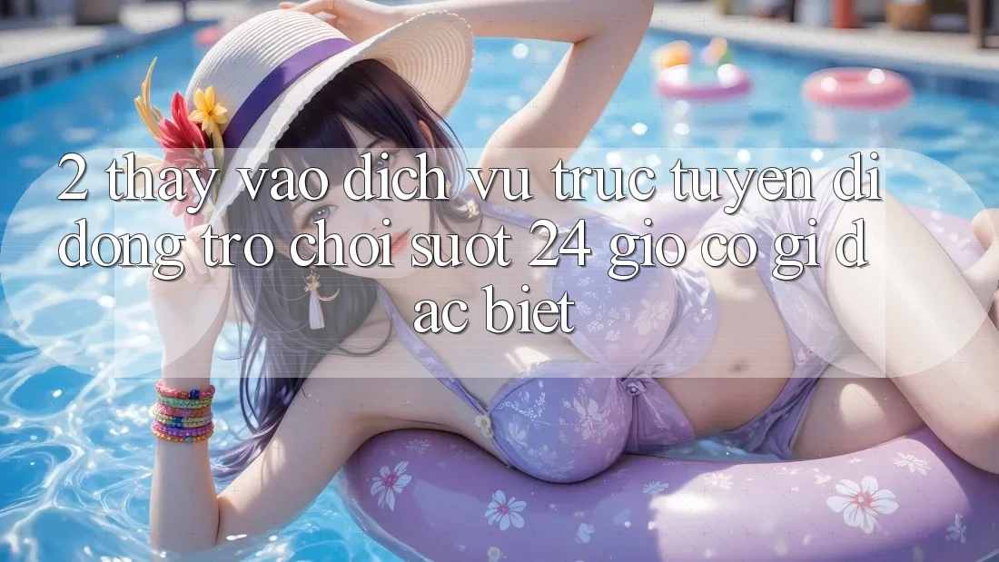 2. Thấy “Vào Dịch vụ trực tuyến di động Trò chơi - Suốt 24 Giờ” Có Gì Đặc Biệt?