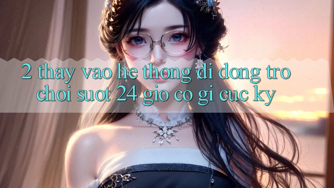 2. Thấy “Vào Hệ thống di động Trò chơi - Suốt 24 Giờ” Có Gì Cực kỳ? 2. Thấy “Vào Hệ thống di động Trò chơi - Suốt 24 Giờ” Có Gì Cực kỳ?