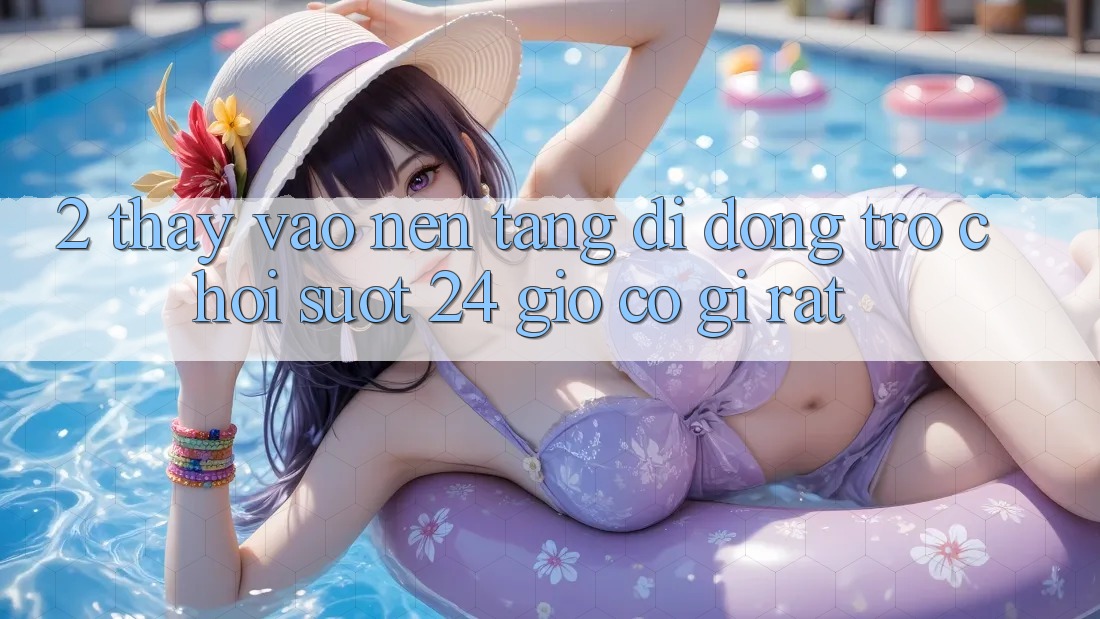 2. Thấy “Vào Nền tảng di động Trò chơi - Suốt 24 Giờ” Có Gì Rất?