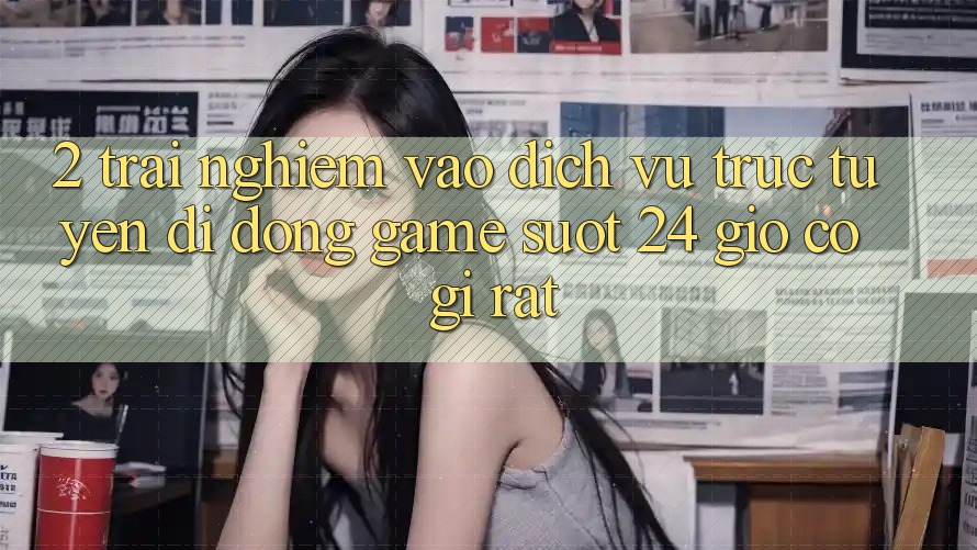2. Trải Nghiệm “Vào Dịch vụ trực tuyến di động Game - Suốt 24 Giờ” Có Gì Rất?