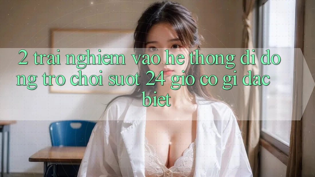 2. Trải nghiệm “Vào Hệ thống di động Trò chơi - Suốt 24 Giờ” Có Gì Đặc Biệt?