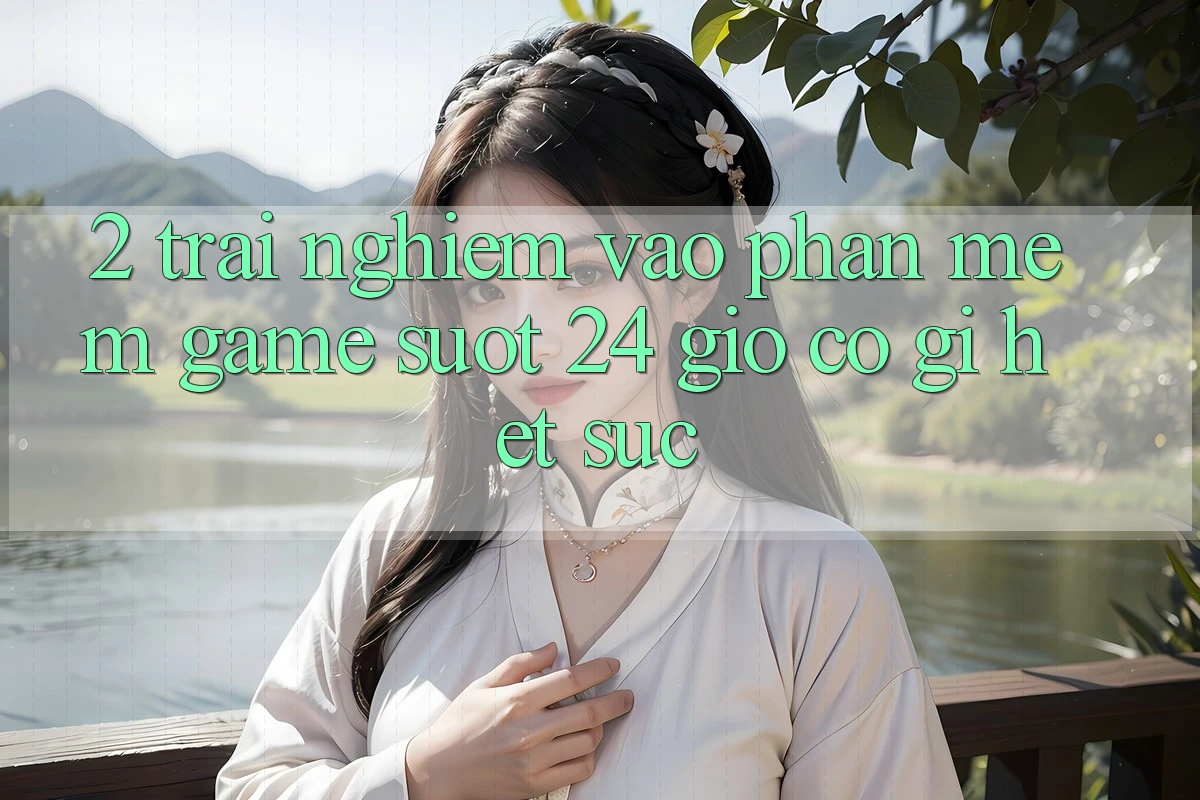 2. Trải Nghiệm “Vào Phần mềm Game - Suốt 24 Giờ” Có Gì Hết sức?