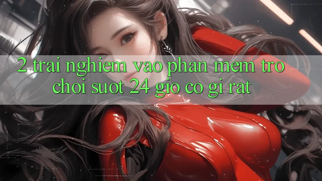2. Trải Nghiệm “Vào Phần mềm Trò chơi - Suốt 24 Giờ” Có Gì Rất?