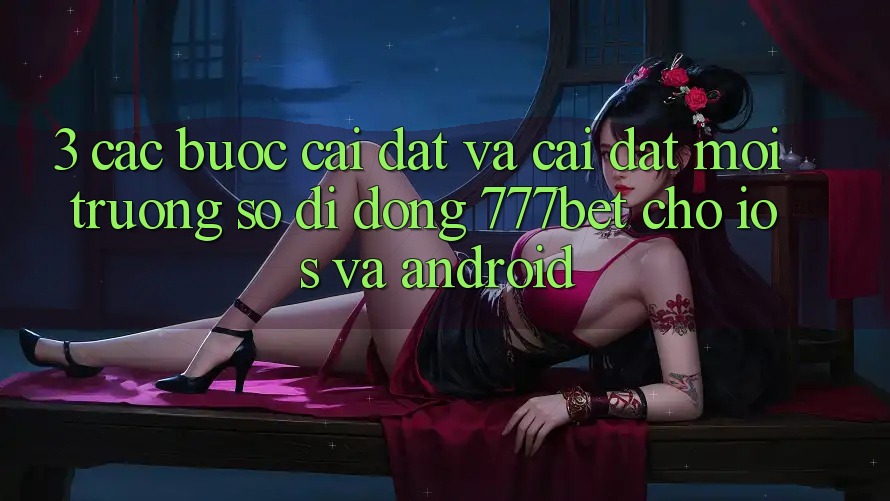 3. Các bước Cài đặt Và Cài Đặt Môi trường số di động 777bet Cho iOS Và Android