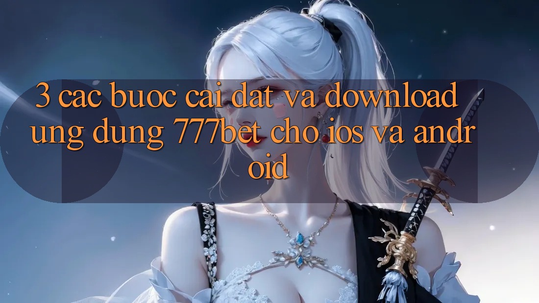 3. Các bước Cài đặt Và Download Ứng Dụng 777bet Cho iOS Và Android